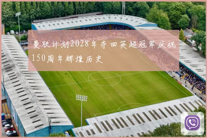 曼联计划2028年夺回英超冠军庆祝150周年辉煌历史