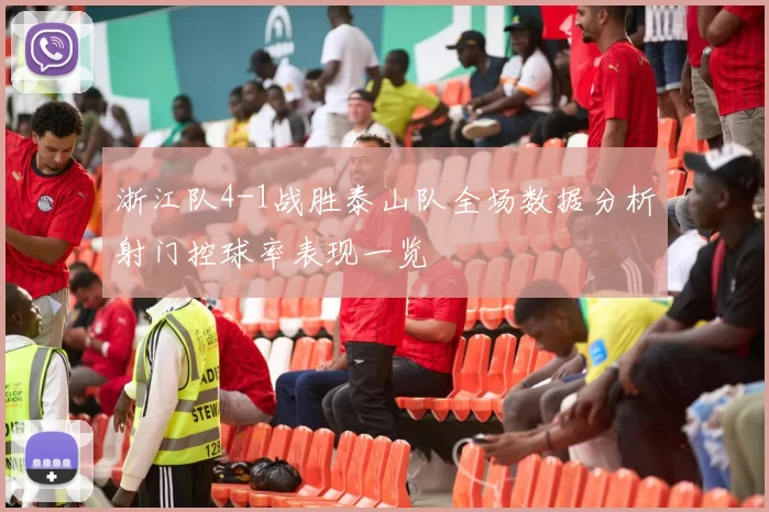 浙江队4-1战胜泰山队全场数据分析射门控球率表现一览
