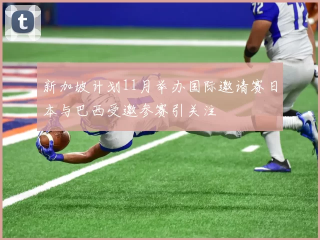 新加坡计划11月举办国际邀请赛日本与巴西受邀参赛引关注